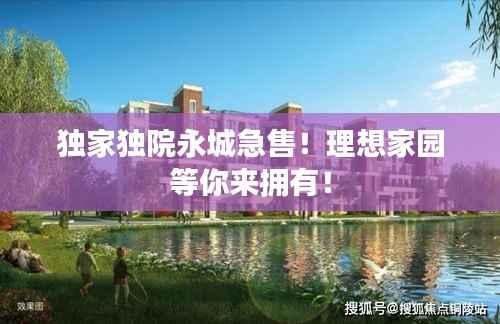 独家独院永城急售!理想家园等你来拥有!