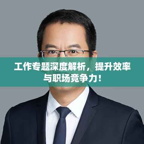 工作专题深度解析,提升效率与职场竞争力!