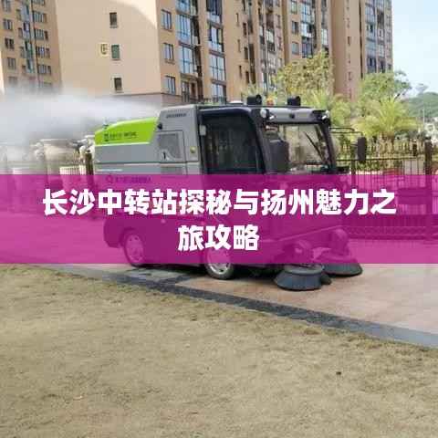 长沙中转站探秘与扬州魅力之旅攻略