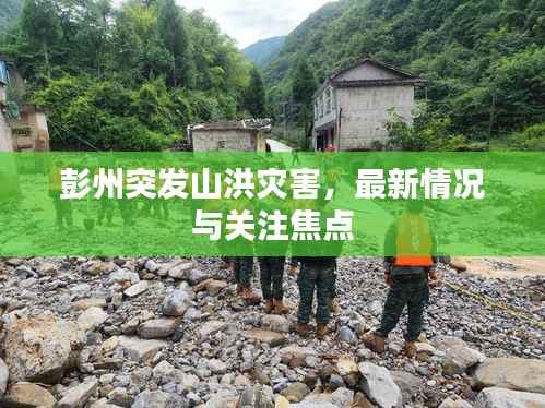 彭州突发山洪灾害，最新情况与关注焦点