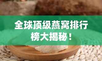 全球顶级燕窝排行榜大揭秘!