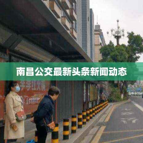 南昌公交最新头条新闻动态
