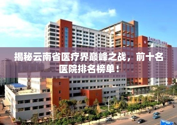 揭秘云南省医疗界巅峰之战,前十名医院排名榜单!