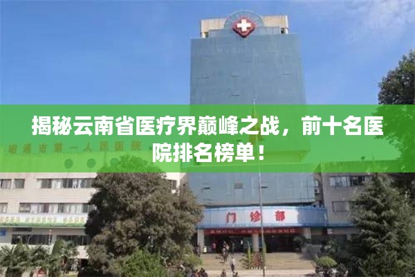 揭秘云南省医疗界巅峰之战,前十名医院排名榜单!