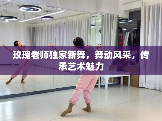 玫瑰老师独家新舞，舞动风采，传承艺术魅力