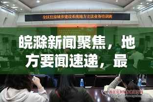 皖滁新闻聚焦,地方要闻速递,最新资讯一网打尽