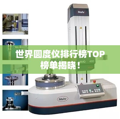世界圆度仪排行榜TOP榜单揭晓！