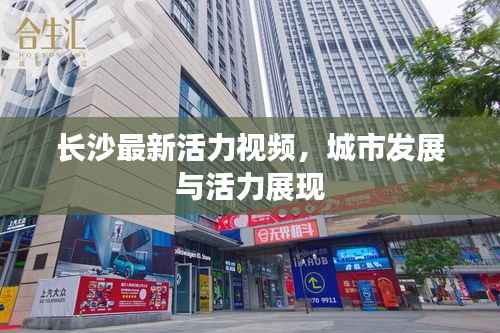 长沙最新活力视频,城市发展与活力展现