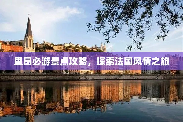 里昂必游景点攻略，探索法国风情之旅