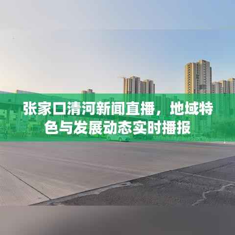 张家口清河新闻直播,地域特色与发展动态实时播报