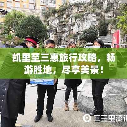 凯里至三惠旅行攻略,畅游胜地,尽享美景!