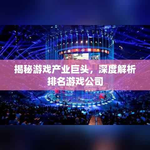 揭秘游戏产业巨头,深度解析排名游戏公司