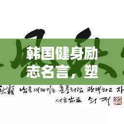 韩国健身励志名言,塑造力量与美的独特魅力