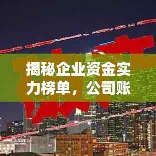揭秘企业资金实力榜单，公司账面资金排名全解析！