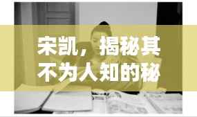 宋凯，揭秘其不为人知的秘密！