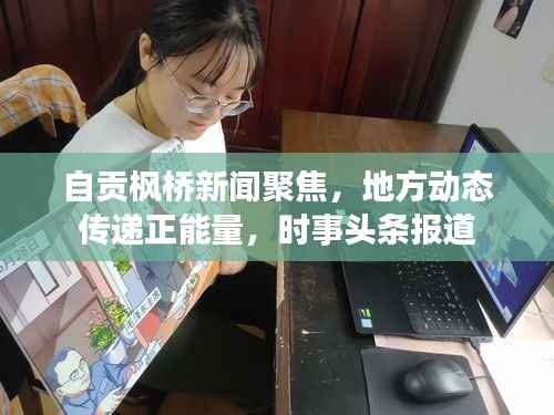 自贡枫桥新闻聚焦，地方动态传递正能量，时事头条报道