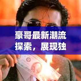 豪哥最新潮流探索,展现独特魅力,引领时尚前沿