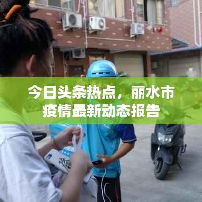 今日头条热点,丽水市疫情最新动态报告