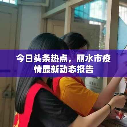 今日头条热点,丽水市疫情最新动态报告