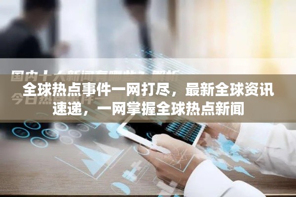 全球热点事件一网打尽,最新全球资讯速递,一网掌握全球热点新闻