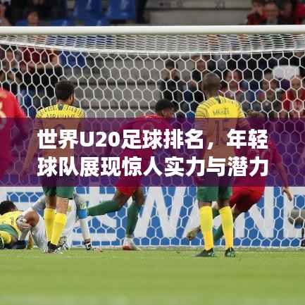 世界U20足球排名，年轻球队展现惊人实力与潜力