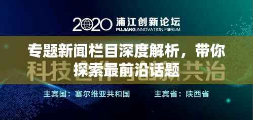 专题新闻栏目深度解析,带你探索最前沿话题