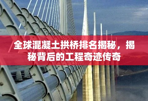 全球混凝土拱桥排名揭秘，揭秘背后的工程奇迹传奇