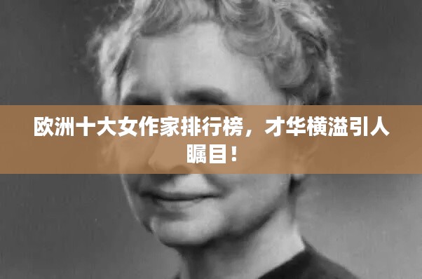 欧洲十大女作家排行榜,才华横溢引人瞩目!
