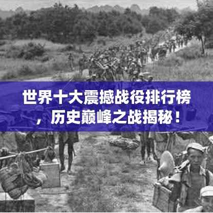 世界十大震撼战役排行榜,历史巅峰之战揭秘!