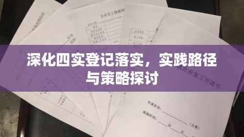 深化四实登记落实,实践路径与策略探讨