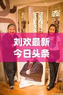 刘欢最新今日头条动态曝光