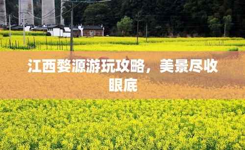 江西婺源游玩攻略，美景尽收眼底