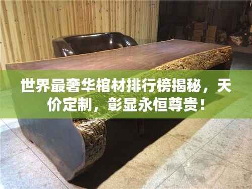 世界最奢华棺材排行榜揭秘,天价定制,彰显永恒尊贵!