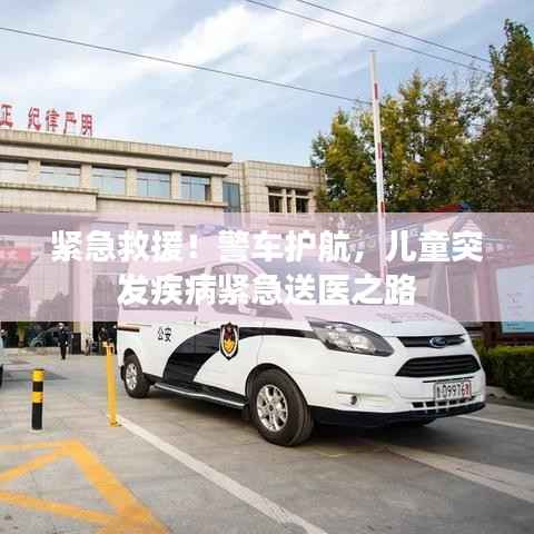 紧急救援!警车护航,儿童突发疾病紧急送医之路