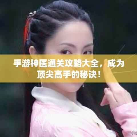 手游神医通关攻略大全,成为顶尖高手的秘诀!
