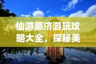 仙游慈济游玩攻略大全,探秘美景,尽享人文魅力!