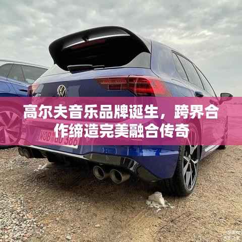 高尔夫音乐品牌诞生,跨界合作缔造完美融合传奇