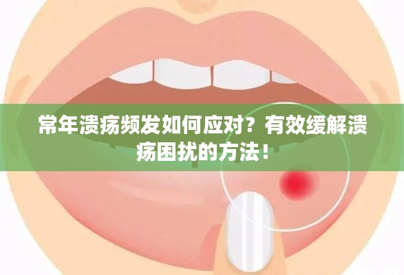 常年溃疡频发如何应对？有效缓解溃疡困扰的方法！