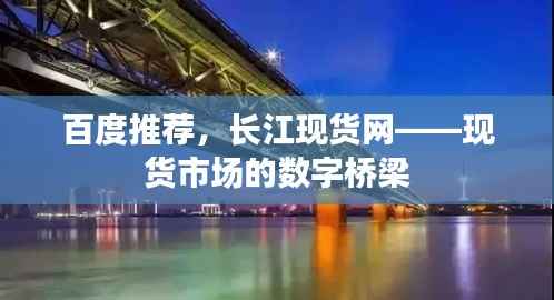 百度推荐,长江现货网——现货市场的数字桥梁