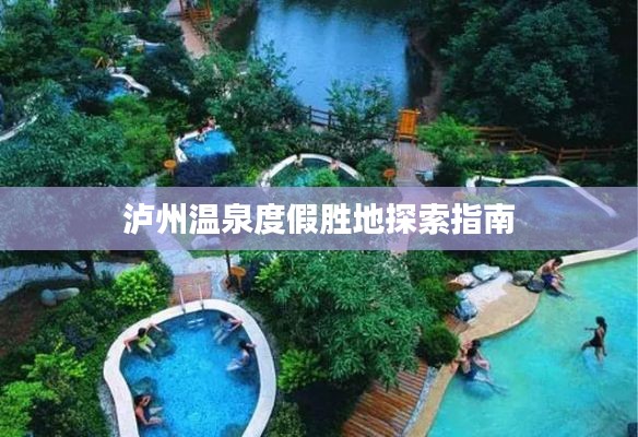 泸州温泉度假胜地探索指南