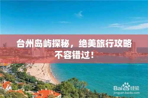 台州岛屿探秘，绝美旅行攻略不容错过！