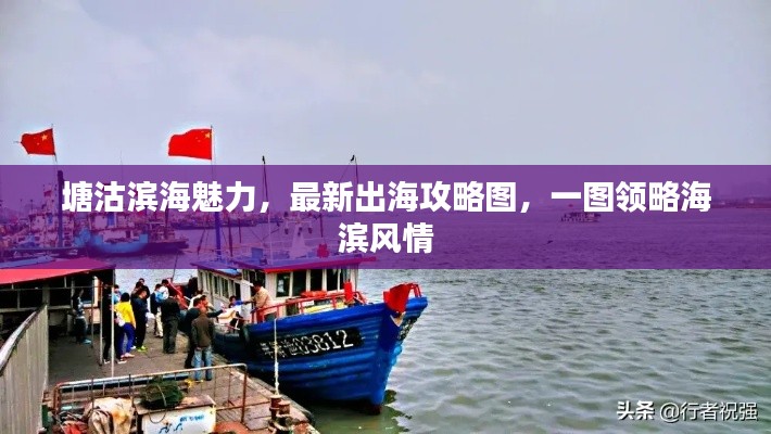 塘沽滨海魅力,最新出海攻略图,一图领略海滨风情