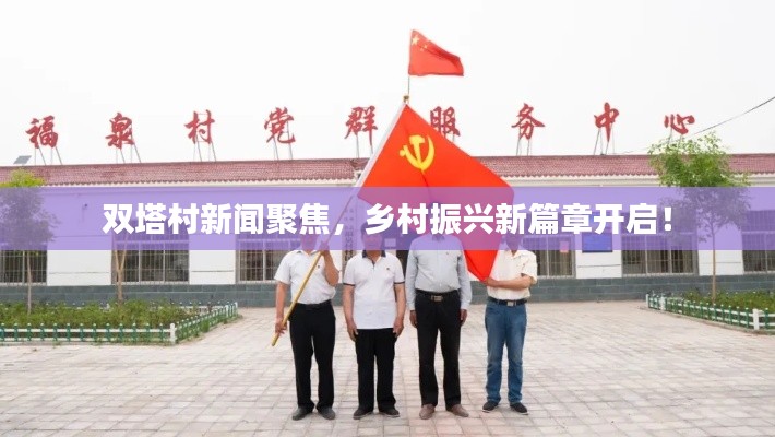 双塔村新闻聚焦,乡村振兴新篇章开启!