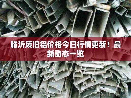 临沂废旧铝价格今日行情更新!最新动态一览