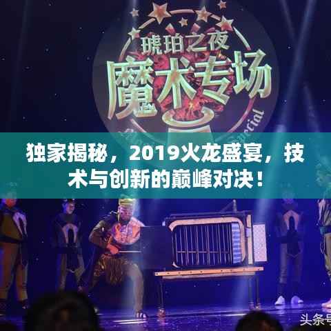 独家揭秘,2019火龙盛宴,技术与创新的巅峰对决!