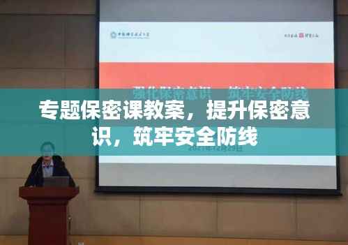 专题保密课教案，提升保密意识，筑牢安全防线