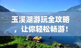 玉溪湖游玩全攻略,让你轻松畅游!