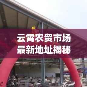 云霄农贸市场最新地址揭秘,为何此地成为当地民生之重?