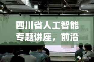 四川省人工智能专题讲座,前沿科技与未来发展深度探讨