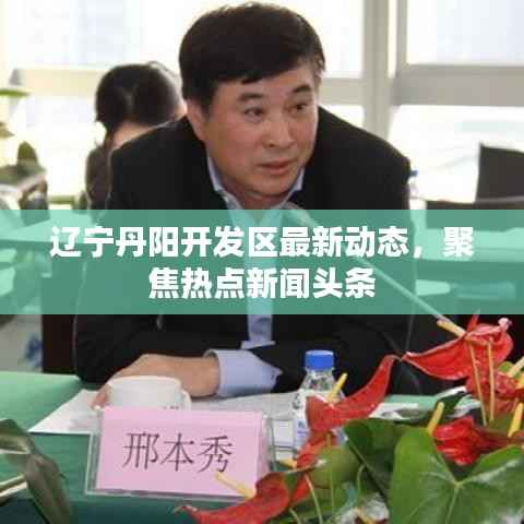 辽宁丹阳开发区最新动态,聚焦热点新闻头条